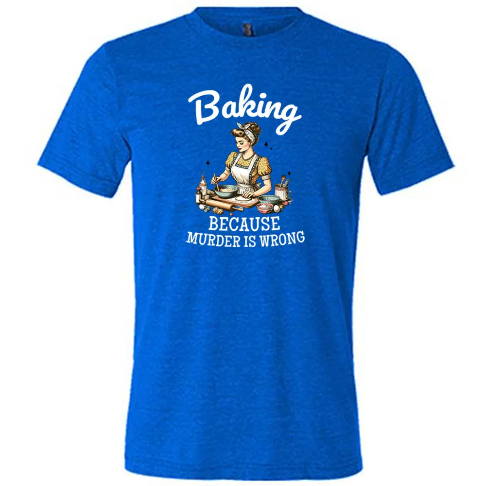 Baking Because Murder Is Wrong Shirt Unisex