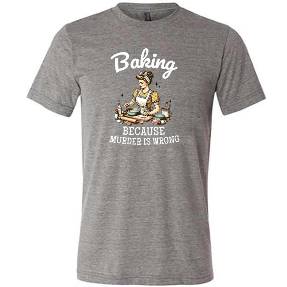 Baking Because Murder Is Wrong Shirt Unisex