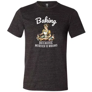 Baking Because Murder Is Wrong Shirt Unisex