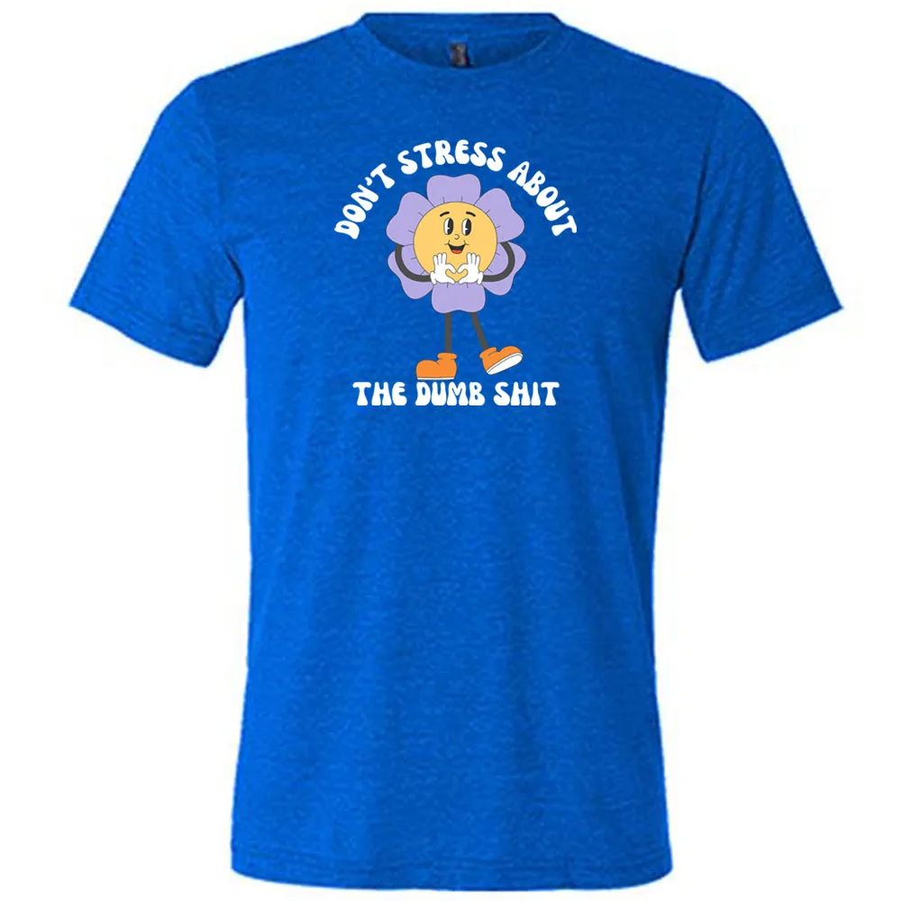 Don't Stress About The Dumb Shit Shirt Unisex