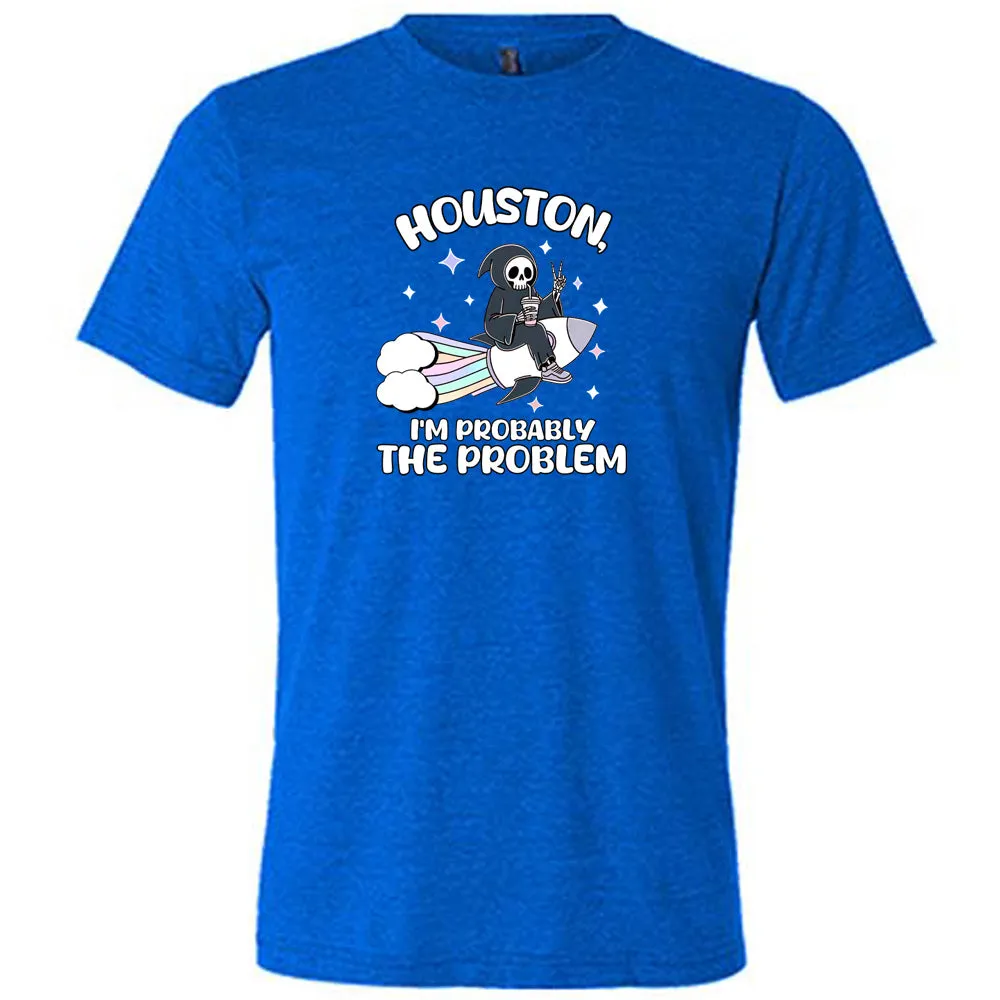Houston, I'm Probably the Problem Shirt Unisex