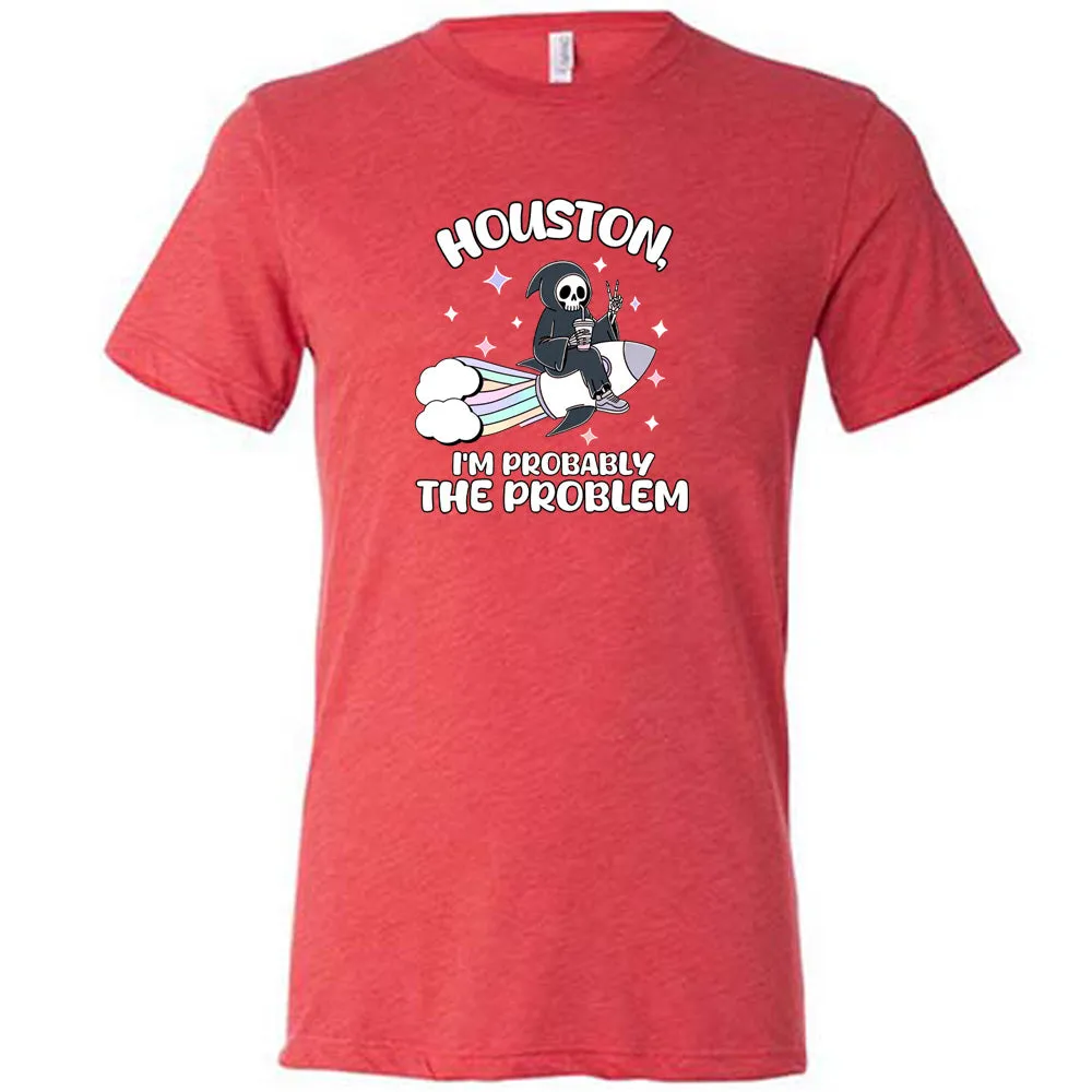 Houston, I'm Probably the Problem Shirt Unisex