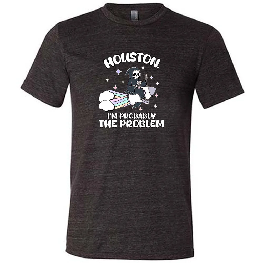 Houston, I'm Probably the Problem Shirt Unisex