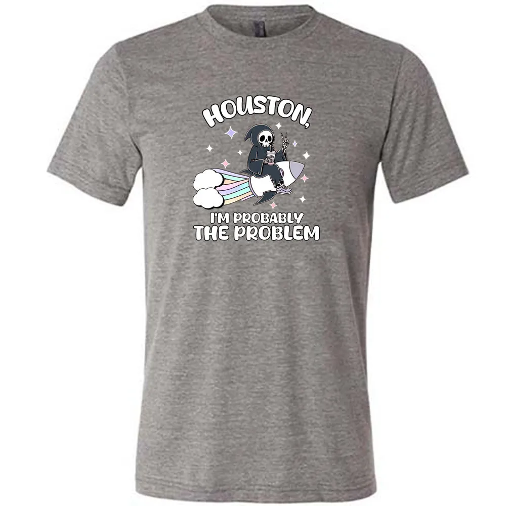 Houston, I'm Probably the Problem Shirt Unisex