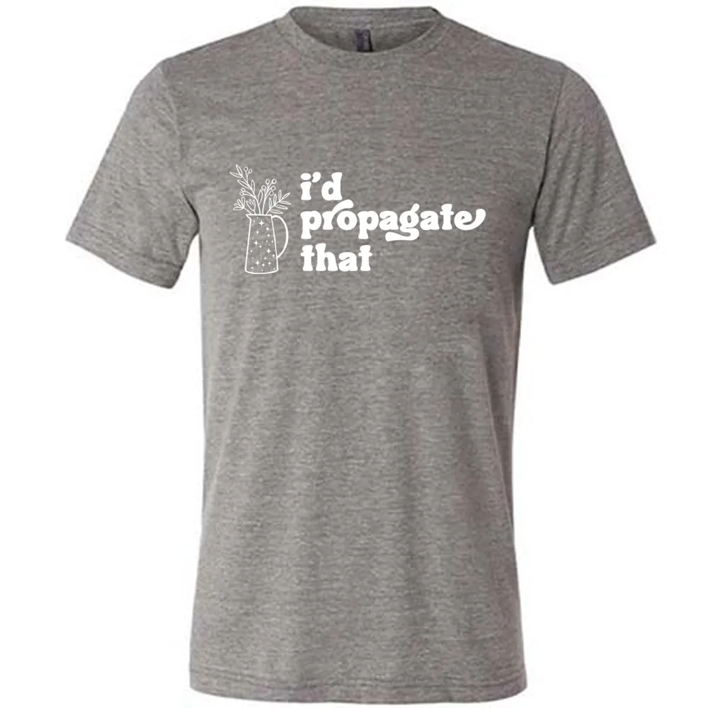 I'd Propagate That Shirt Unisex