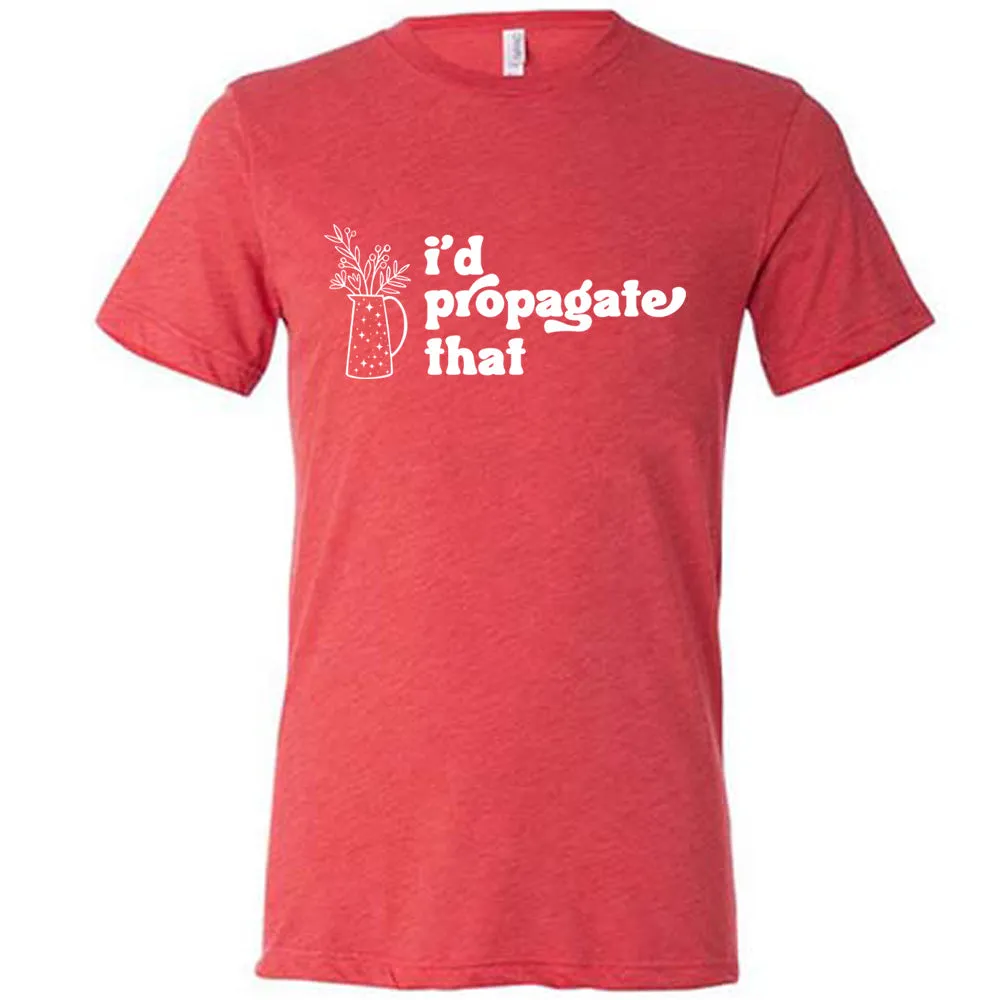 I'd Propagate That Shirt Unisex