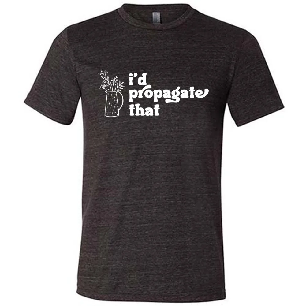 I'd Propagate That Shirt Unisex
