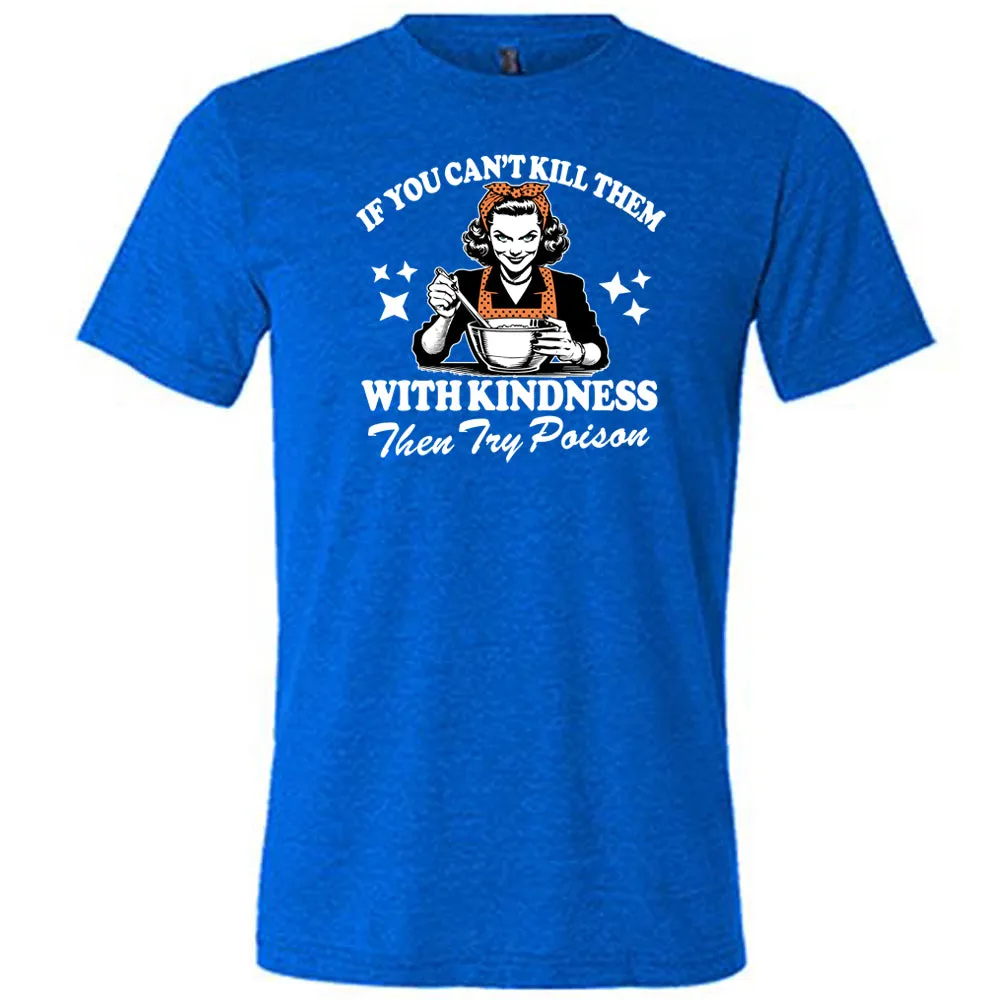 If You Can't Kill Them With Kindness Then Try Poison Shirt Unisex