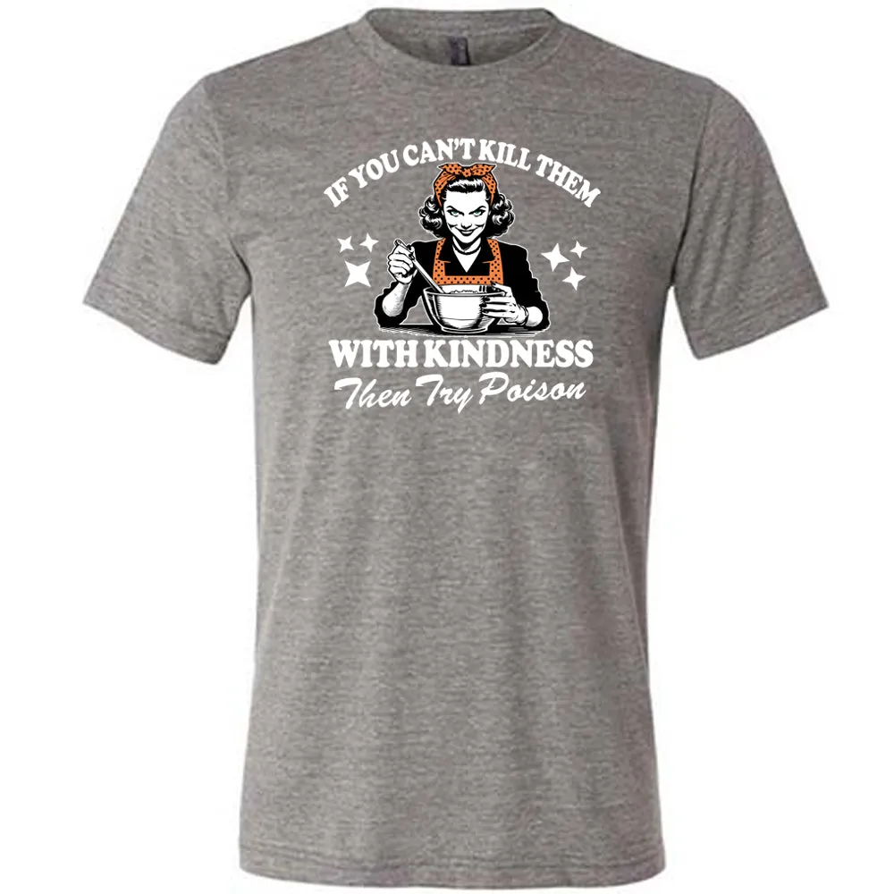 If You Can't Kill Them With Kindness Then Try Poison Shirt Unisex