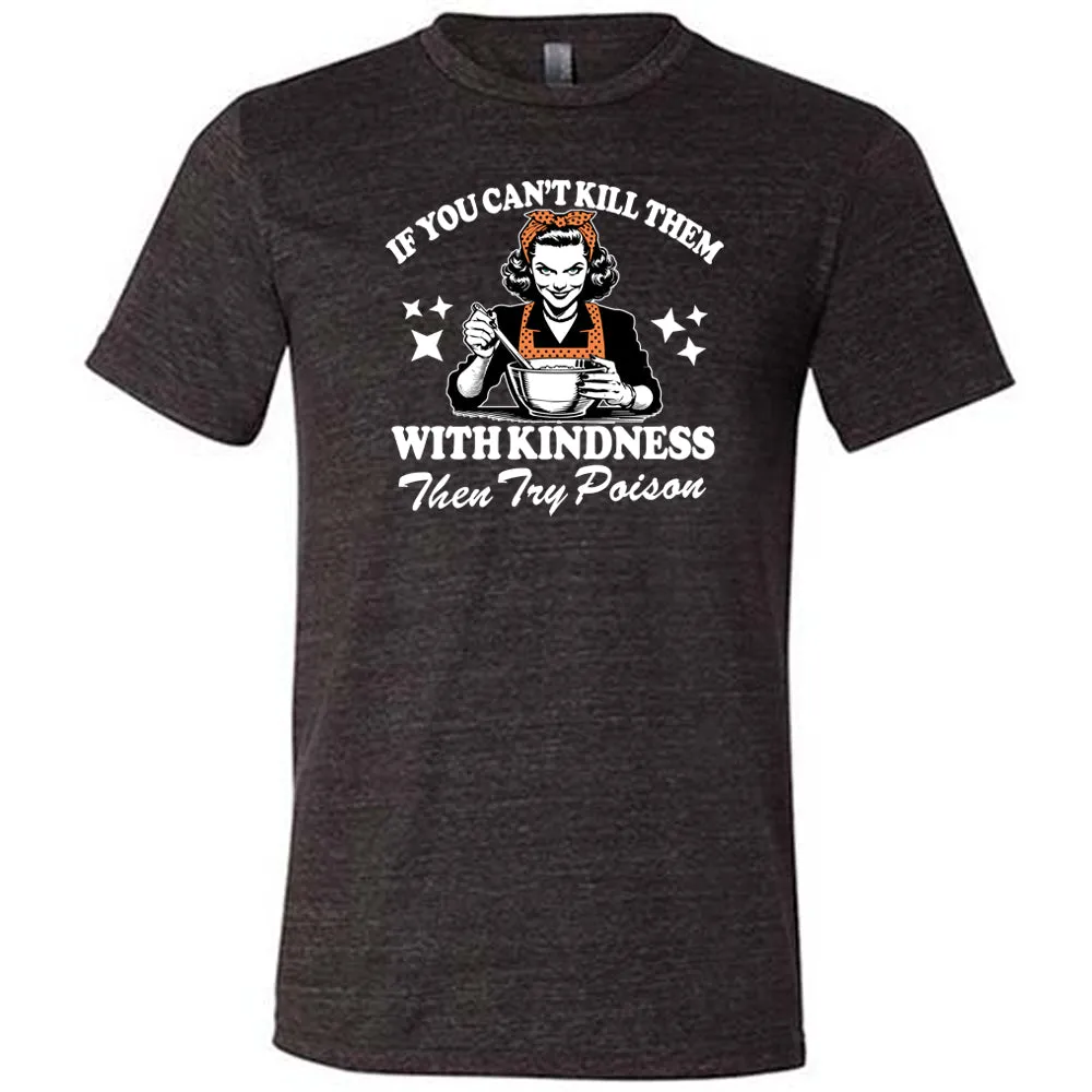 If You Can't Kill Them With Kindness Then Try Poison Shirt Unisex
