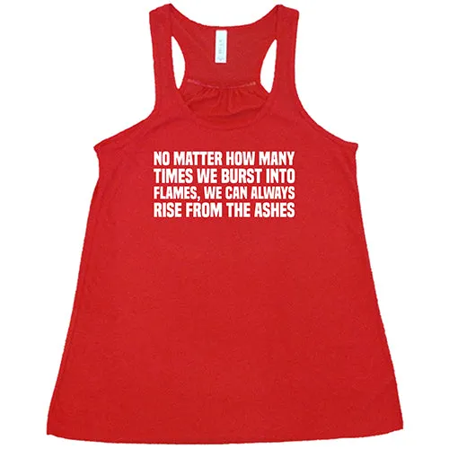 No Matter How Many Times We Burst Into Flames, We Can Always Rise From The Ashes Shirt