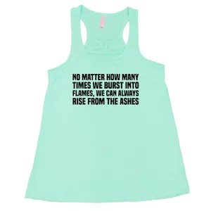 No Matter How Many Times We Burst Into Flames, We Can Always Rise From The Ashes Shirt