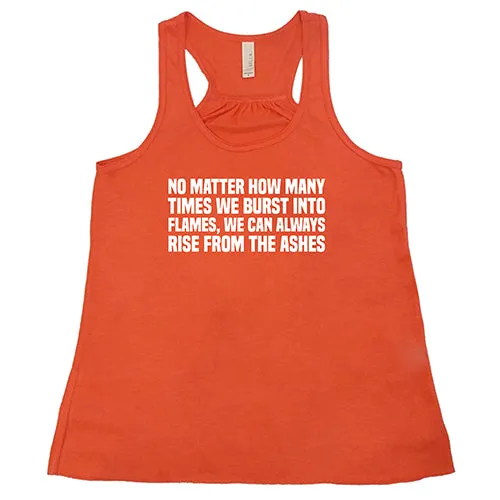 No Matter How Many Times We Burst Into Flames, We Can Always Rise From The Ashes Shirt