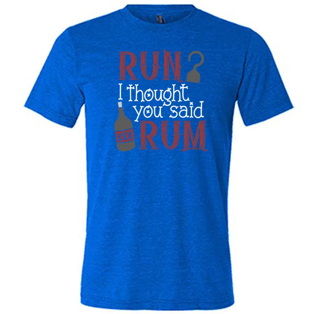Run? I Thought You Said Rum Shirt Unisex