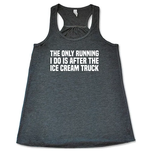 The Only Running I Do Is After The Ice Cream Truck Shirt