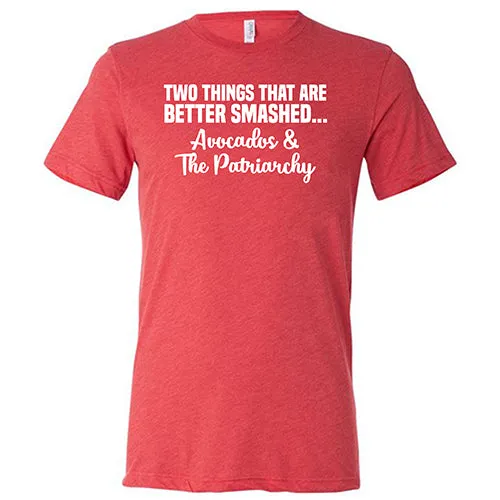 Two Things That Are Better Smashed... Avocados & The Patriarchy Shirt Unisex