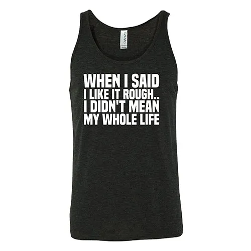 When I Said I Like It Rough, I Didn't Mean My Whole Life Shirt Unisex