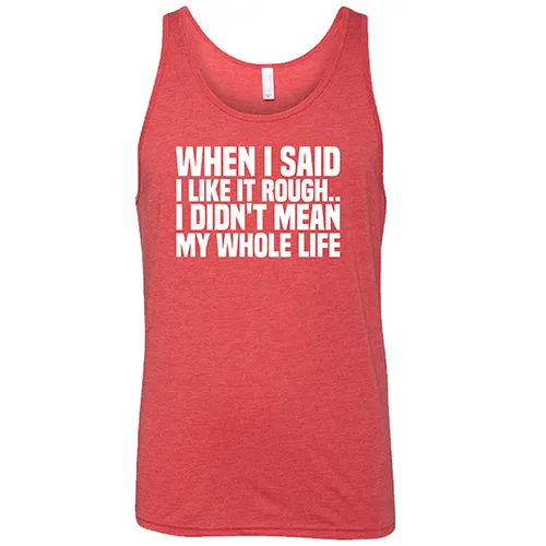 When I Said I Like It Rough, I Didn't Mean My Whole Life Shirt Unisex