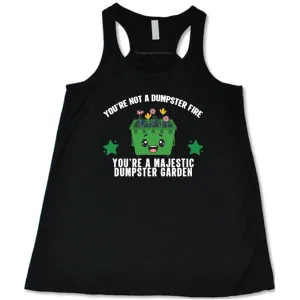 You're Not A Dumpster Fire, You're A Majestic Dumpster Garden Shirt