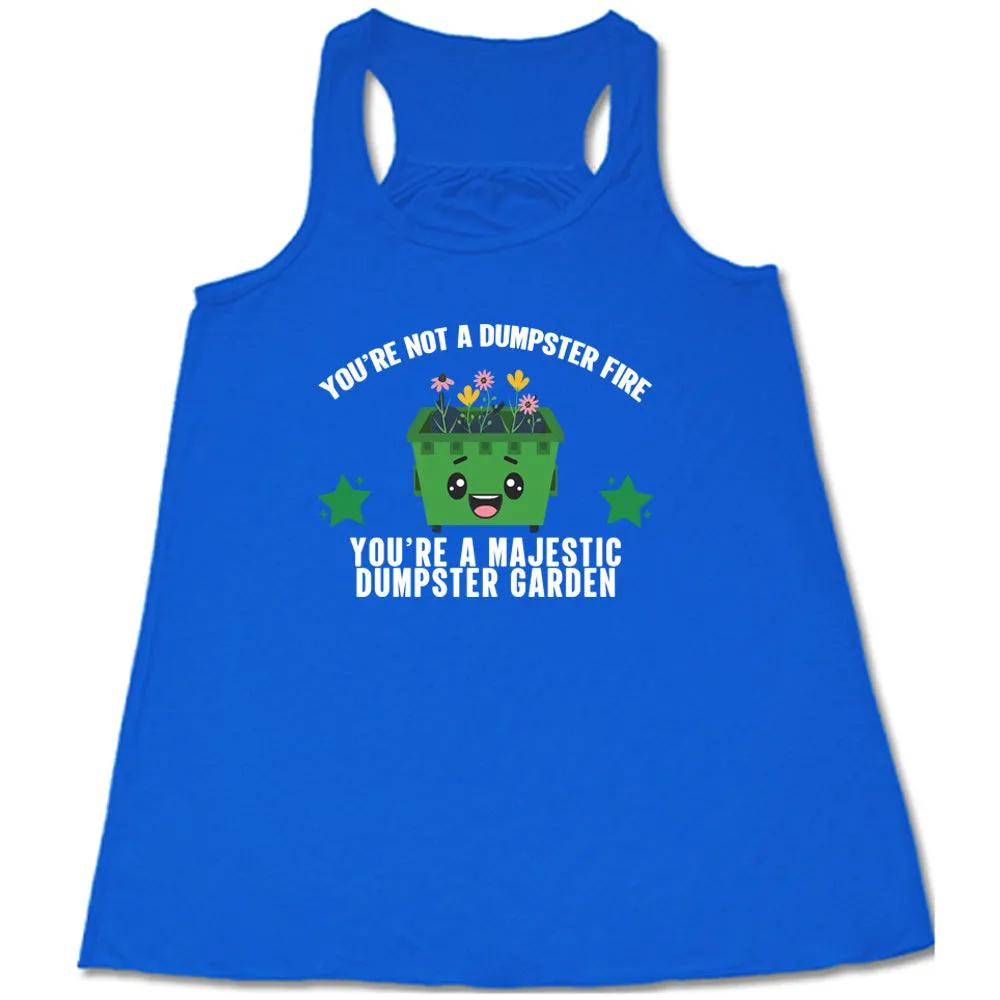 You're Not A Dumpster Fire, You're A Majestic Dumpster Garden Shirt